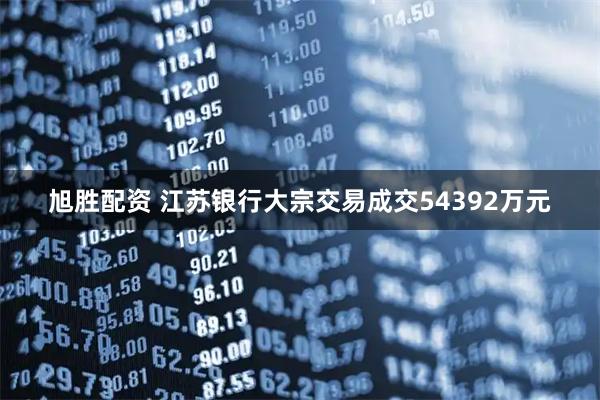 旭胜配资 江苏银行大宗交易成交54392万元